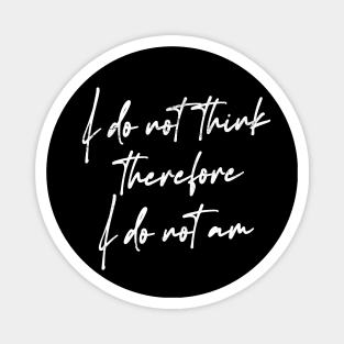 I Do Not Think Therefore I Do Not Am Magnet